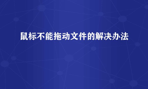 鼠标不能拖动文件的解决办法