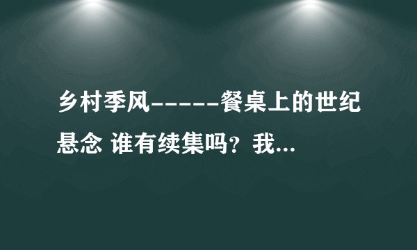 乡村季风-----餐桌上的世纪悬念 谁有续集吗？我想看看，孩子比较容易过敏，了解一下