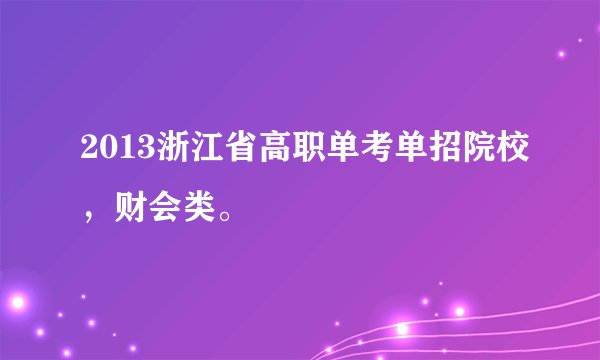 2013浙江省高职单考单招院校，财会类。