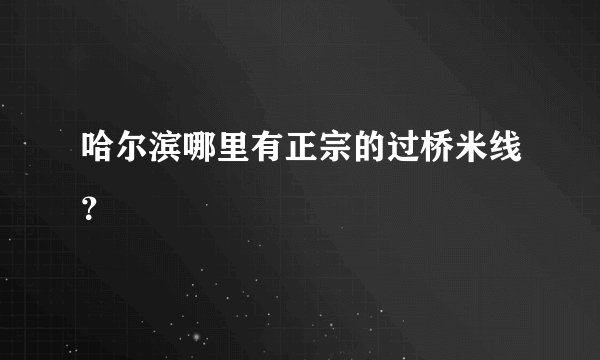 哈尔滨哪里有正宗的过桥米线?
