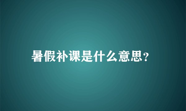 暑假补课是什么意思？