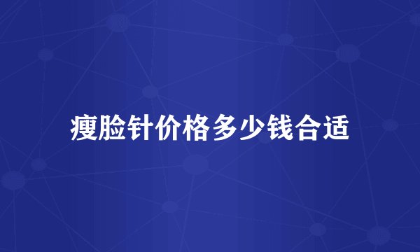 瘦脸针价格多少钱合适
