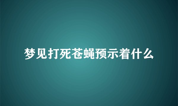 梦见打死苍蝇预示着什么