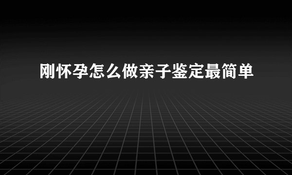 刚怀孕怎么做亲子鉴定最简单