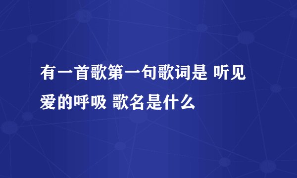 有一首歌第一句歌词是 听见爱的呼吸 歌名是什么