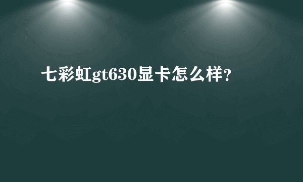 七彩虹gt630显卡怎么样？