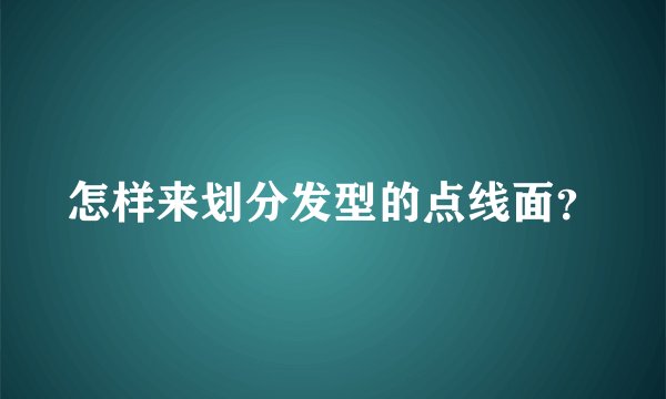 怎样来划分发型的点线面？