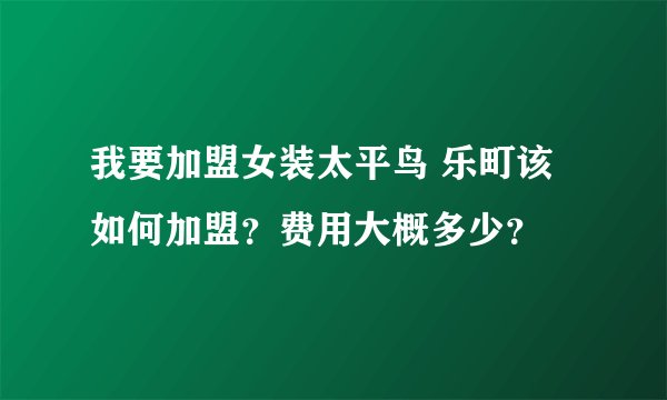 我要加盟女装太平鸟 乐町该如何加盟？费用大概多少？