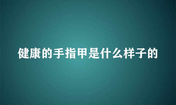 健康的手指甲是什么样子的
