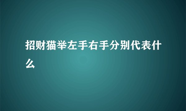 招财猫举左手右手分别代表什么