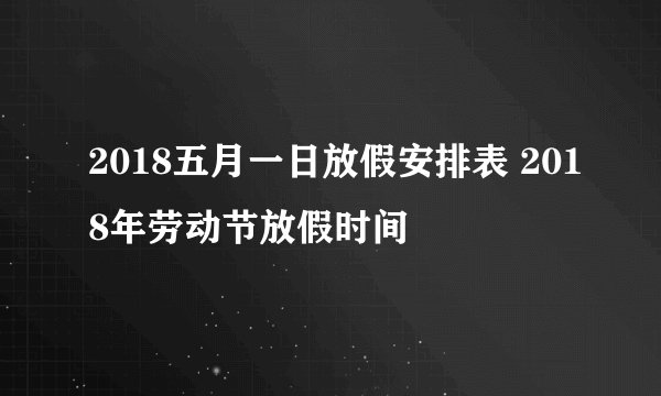 2018五月一日放假安排表 2018年劳动节放假时间