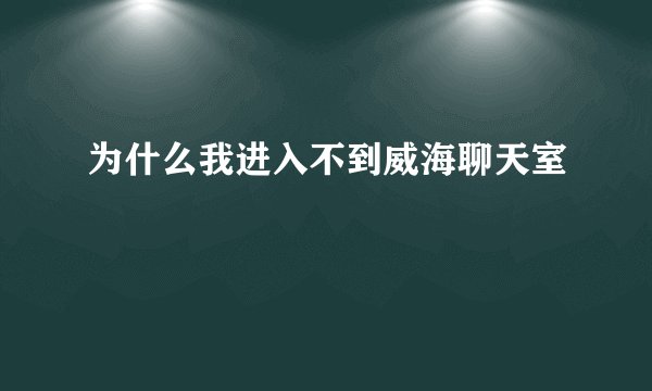 为什么我进入不到威海聊天室