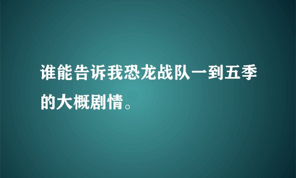 谁能告诉我恐龙战队一到五季的大概剧情。