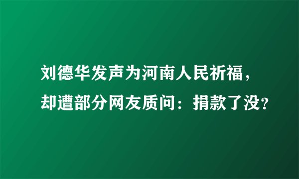 刘德华发声为河南人民祈福,却遭部分网友质问:捐款了没?