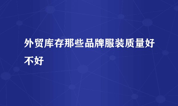 外贸库存那些品牌服装质量好不好