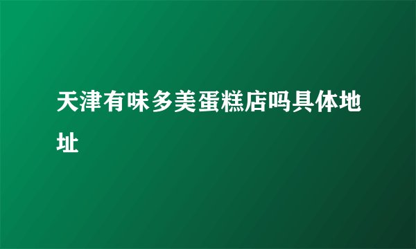 天津有味多美蛋糕店吗具体地址