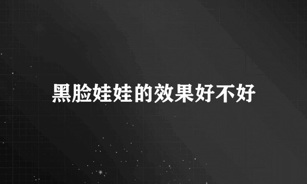 黑脸娃娃的效果好不好
