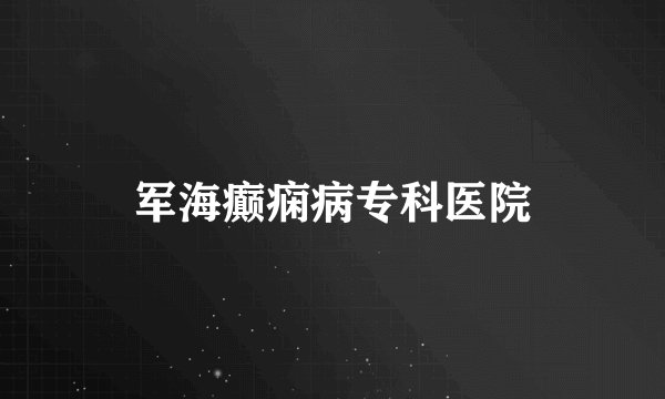 军海癫痫病专科医院