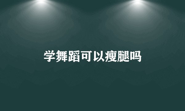 学舞蹈可以瘦腿吗
