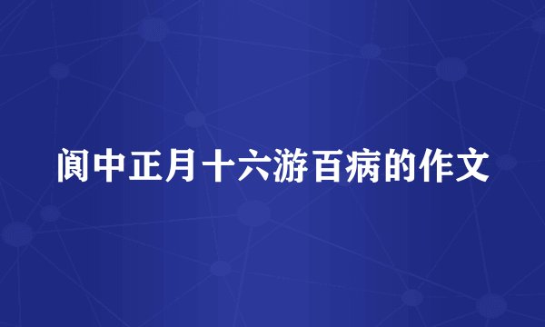 阆中正月十六游百病的作文