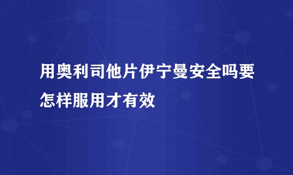 用奥利司他片伊宁曼安全吗要怎样服用才有效