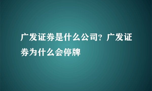 广发证券是什么公司？广发证券为什么会停牌