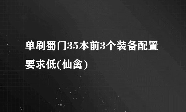 单刷蜀门35本前3个装备配置要求低(仙禽)