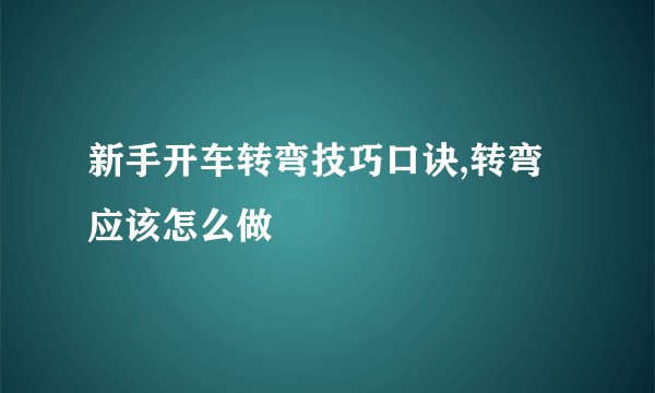 新手开车转弯技巧口诀,转弯应该怎么做