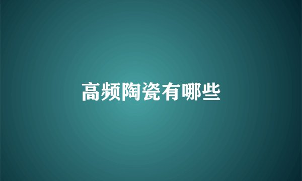 高频陶瓷有哪些