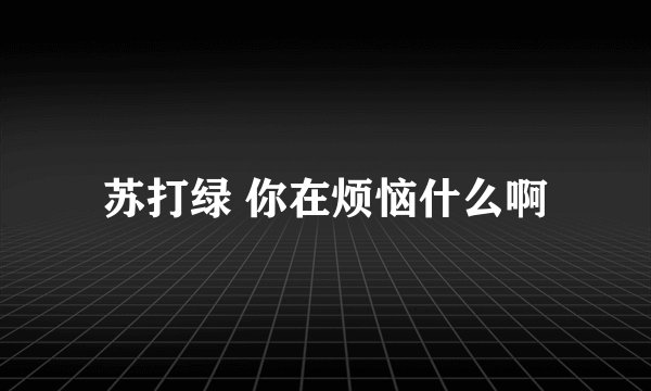 苏打绿 你在烦恼什么啊