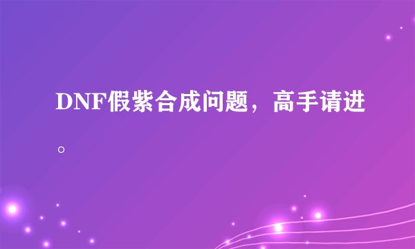 DNF假紫合成问题，高手请进。