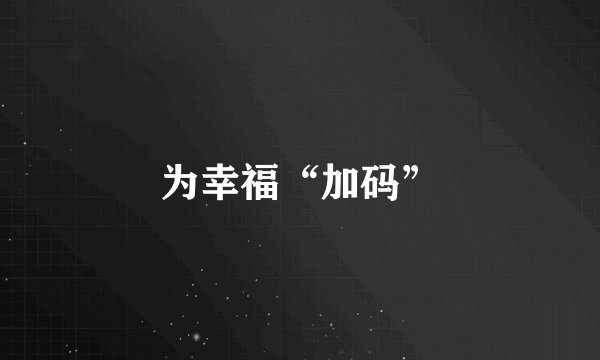 为幸福“加码”