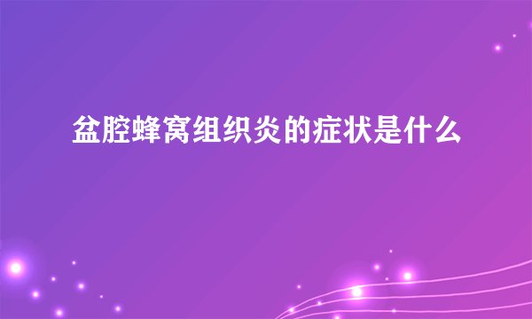 盆腔蜂窝组织炎的症状是什么