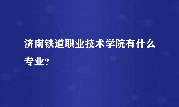 济南铁道职业技术学院有什么专业?