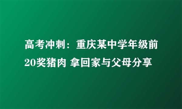 高考冲刺：重庆某中学年级前20奖猪肉 拿回家与父母分享