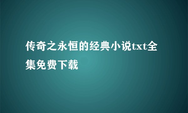 传奇之永恒的经典小说txt全集免费下载