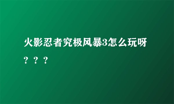 火影忍者究极风暴3怎么玩呀？？？