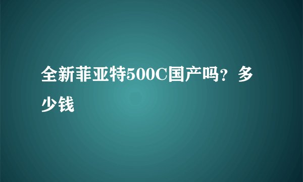 全新菲亚特500C国产吗？多少钱
