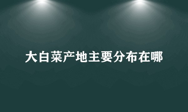 大白菜产地主要分布在哪