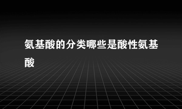 氨基酸的分类哪些是酸性氨基酸
