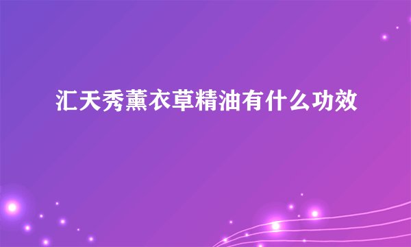 汇天秀薰衣草精油有什么功效
