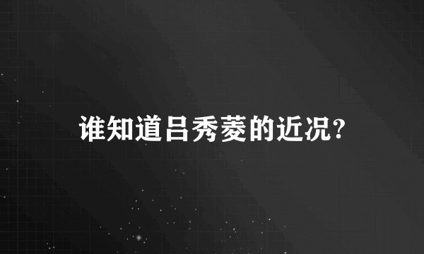 谁知道吕秀菱的近况?