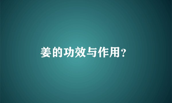 姜的功效与作用？