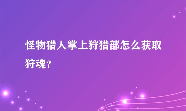 怪物猎人掌上狩猎部怎么获取狩魂？