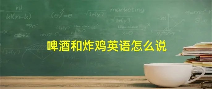 啤酒和炸鸡英语怎么说