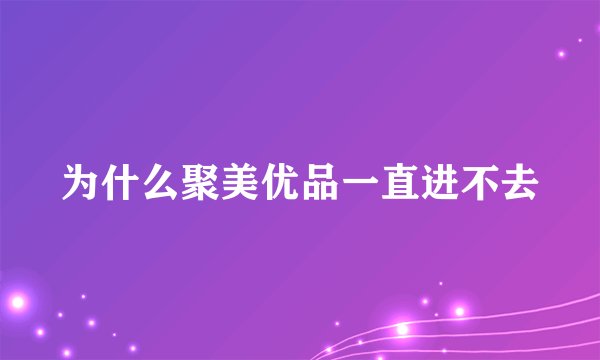为什么聚美优品一直进不去