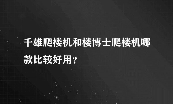 千雄爬楼机和楼博士爬楼机哪款比较好用？