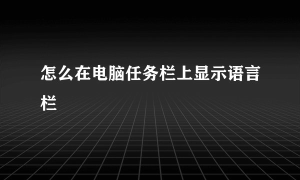 怎么在电脑任务栏上显示语言栏