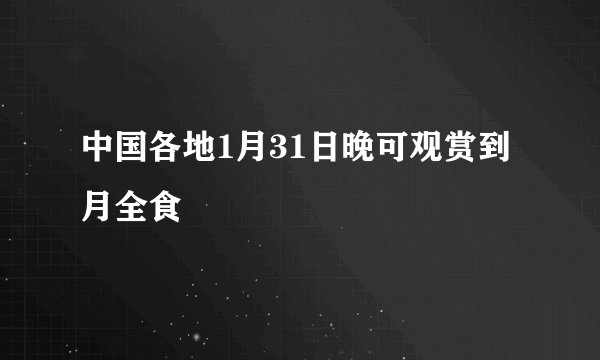 中国各地1月31日晚可观赏到月全食