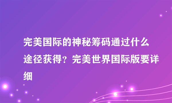 完美国际的神秘筹码通过什么途径获得？完美世界国际版要详细